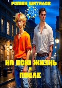 На всю жизнь и после (СИ) - Шаталов Роман