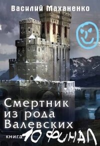 Смертник из рода Валевских 10 (СИ) - Маханенко Василий Михайлович