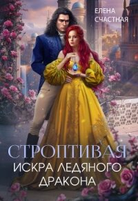 Строптивая. Искра ледяного дракона - Счастная Елена