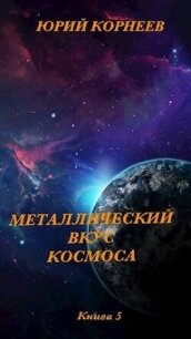 Металлический вкус космоса. Книга 5 (СИ) - Корнеев Юрий