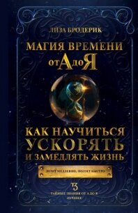 Магия времени от А до Я. Как научиться ускорять и замедлять жизнь - Бродерик Лиза