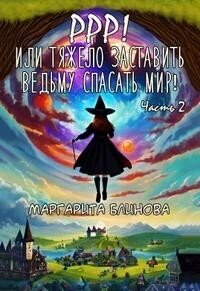 Ррр&#33; Или тяжело заставить ведьму спасать мир&#33; Часть 2 (СИ) - Блинова Маргарита