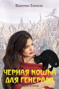 Черная кошка для генерала. Книга вторая - Елисеева Валентина