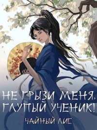 Не грызи меня, глупый ученик&#33; (СИ) - "Чайный Лис"