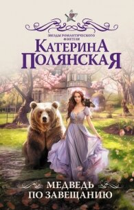 Медведь по завещанию - Полянская Катерина