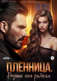 Пленница. Родишь мне ребёнка - Ковалевская Алиса