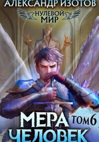 Нулевой мир 6. Мера Человек - Изотов Александр