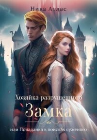 Хозяйка разрушенного замка, или Попаданка в поисках суженого - Атлас Ника