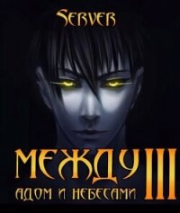 Между адом и небесами. Том 3 (СИ) - "Server"
