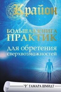Крайон. Большая книга практик для обретения сверхвозможностей - Шмидт Тамара