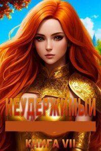 Неудержимый. Книга VII (СИ) - Боярский Андрей