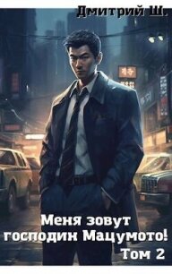 Меня зовут господин Мацумото&#33; том 2 (СИ) - Ш. Дмитрий