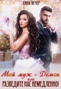 Мой муж — Демон, или Разведите нас немедленно&#33; (СИ) - Вечер Ляна