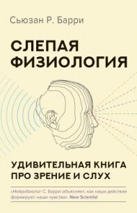Слепая физиология. Удивительная книга про зрение и слух - Барри Сьюзен