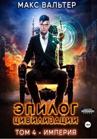 Эпилог Цивилизации. Том 4. Империя - Вальтер Макс
