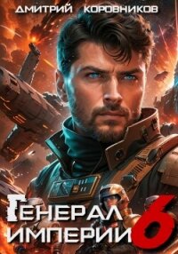 Генерал Империи – 6 - Коровников Дмитрий