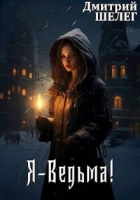 Я-Ведьма&#33; (СИ) - Шелег Игорь (Дмитрий) Витальевич