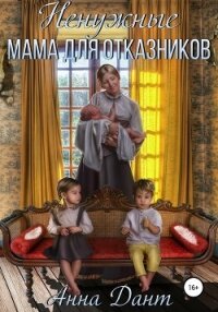 Ненужные. Мама для отказников - Дант Анна