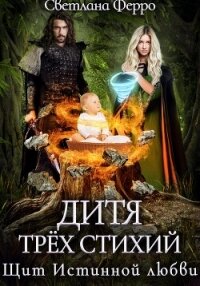 Дитя трёх стихий. Щит истинной любви (СИ) - Ферро Светлана