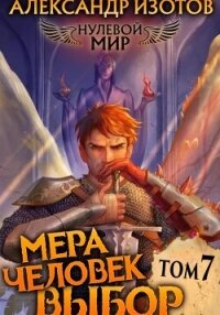 Нулевой мир 7. Мера Человек: Выбор - Изотов Александр
