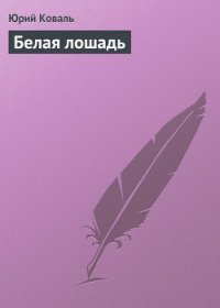 Белая лошадь - Коваль Юрий Иосифович