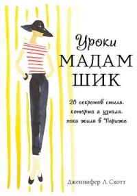 Уроки мадам Шик. 20 секретов стиля, которые я узнала, пока жила в Париже - Скотт Дженнифер Л.