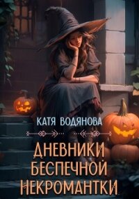 Дневники беспечной некромантки - Водянова Катя
