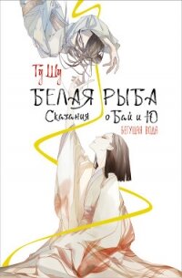 Белая рыба. Сказания о Бай и Ю. Бегущая вода - Щу Гу