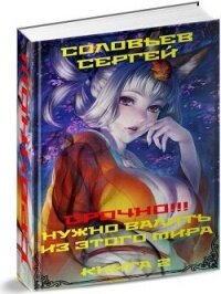 Срочно&#33;&#33;&#33; Нужно валить из этого мира. Книга 2 (СИ) - Соловьев Сергей Михайлович