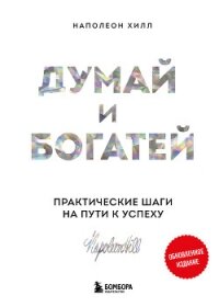 Думай и богатей: практические шаги на пути к успеху. Обновленное издание - Хилл Наполеон
