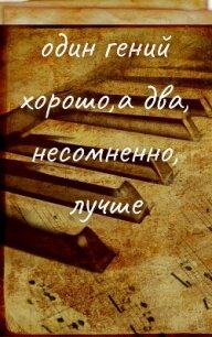 Один гений хорошо, а два, несомненно, лучше (СИ) - "alisakurt"