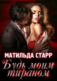 Будь моим тираном - Старр Матильда