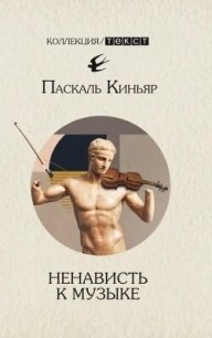 Ненависть к музыке. Короткие трактаты - Киньяр Паскаль