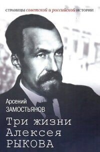 Три жизни Алексея Рыкова. Беллетризованная биография - Замостьянов Арсений Александрович