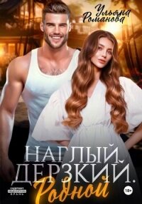 Наглый. Дерзкий. Родной - Ульяна Романова