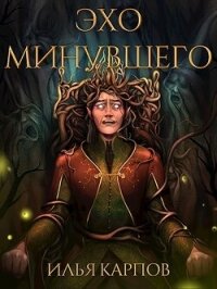 Эхо минувшего (СИ) - Карпов Илья Витальевич