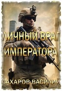 Личный враг императора (СИ) - Сахаров Василий Иванович