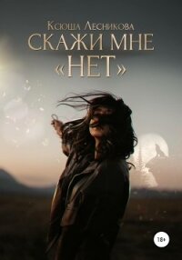 Скажи мне «нет» - Лесникова Ксюша