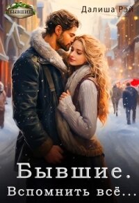 Бывшие. Вспомнить всё... (СИ) - Рэй Далиша