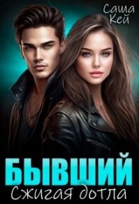 Бывший. Сжигая дотла (СИ) - Кей Саша