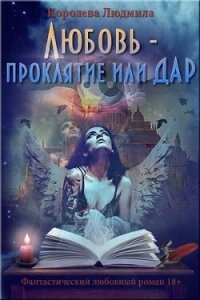 Любовь - проклятие или дар (СИ) - Королева Людмила