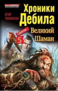 Хроники Дебила. Свиток 5 (СИ) - Чекрыгин Егор