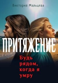 Притяжение. Будь рядом, когда я умру - Мальцева Виктория Валентиновна
