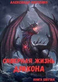Скверная жизнь дракона. Книга шестая (СИ) - Костенко Александр