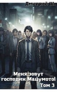 Меня зовут господин Мацумото&#33; Том 3 (СИ) - Ш. Дмитрий