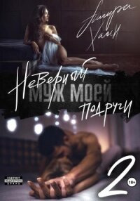 Неверный муж моей подруги. Часть 2 - Хаан Ашира