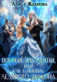 Пособие для адептки, или Как влюбить ледяного дракона - Жданова Алиса