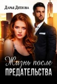Жизнь после предательства (СИ) - Дятлова Дарья