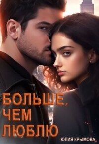 Больше, чем люблю (СИ) - Крымова Юлия