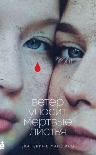 Ветер уносит мертвые листья - Манойло Екатерина Сергеевна